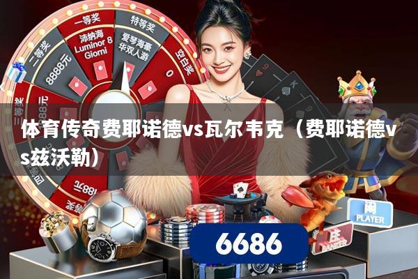 体育传奇费耶诺德vs瓦尔韦克（费耶诺德vs兹沃勒）