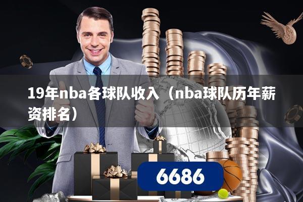 19年nba各球队收入（nba球队历年薪资排名）