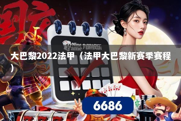 大巴黎2022法甲（法甲大巴黎新赛季赛程）