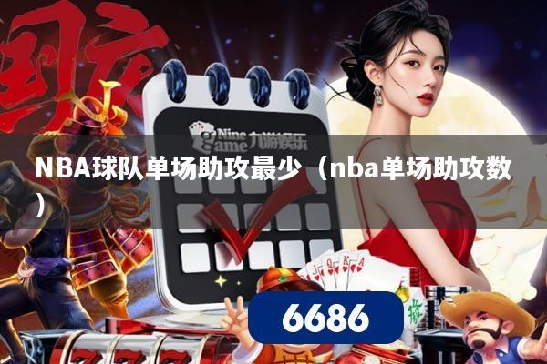 NBA球队单场助攻最少（nba单场助攻数）