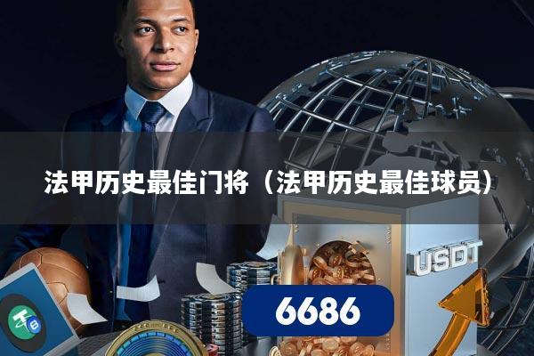 法甲历史最佳门将（法甲历史最佳球员）