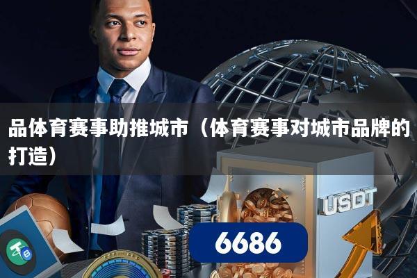 品体育赛事助推城市（体育赛事对城市品牌的打造）