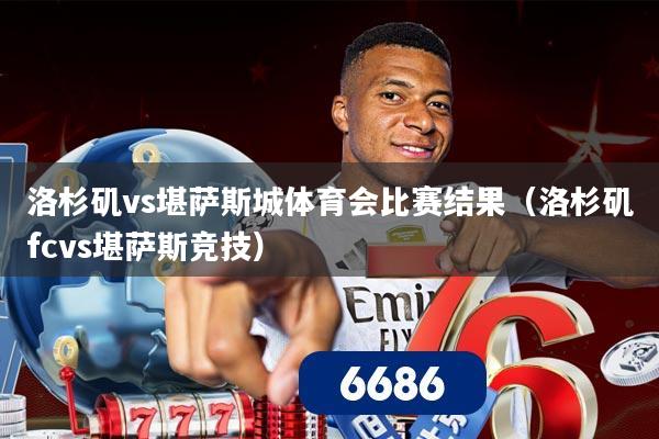 洛杉矶vs堪萨斯城体育会比赛结果（洛杉矶fcvs堪萨斯竞技）