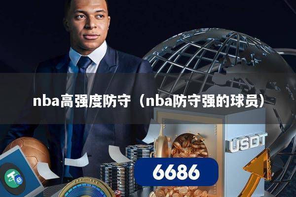 nba高强度防守（nba防守强的球员）