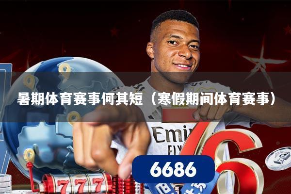 暑期体育赛事何其短（寒假期间体育赛事）