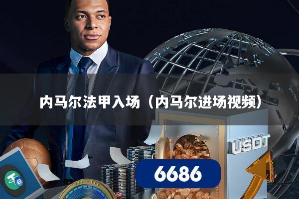 内马尔法甲入场(内马尔进场视频)