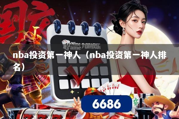 nba投资第一神人(nba投资第一神人排名)
