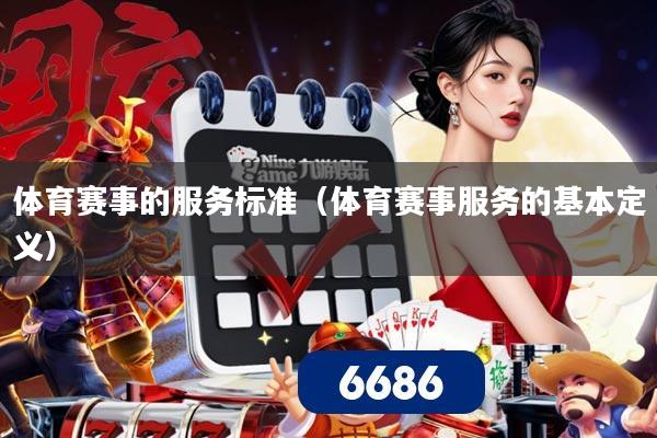 体育赛事的服务标准(体育赛事服务的基本定义)