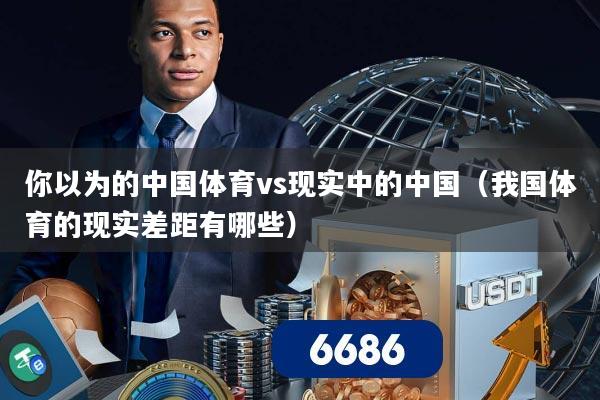 你以为的中国体育vs现实中的中国（我国体育的现实差距有哪些）